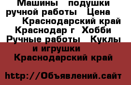 Машины - подушки ручной работы › Цена ­ 700 - Краснодарский край, Краснодар г. Хобби. Ручные работы » Куклы и игрушки   . Краснодарский край